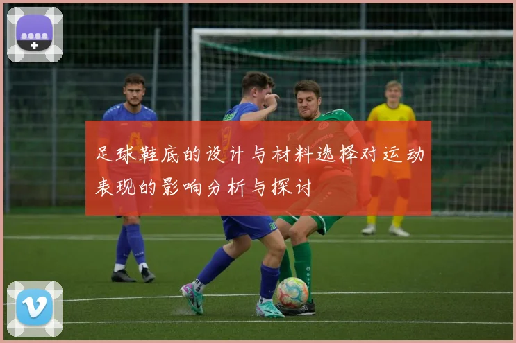 足球鞋底的设计与材料选择对运动表现的影响分析与探讨