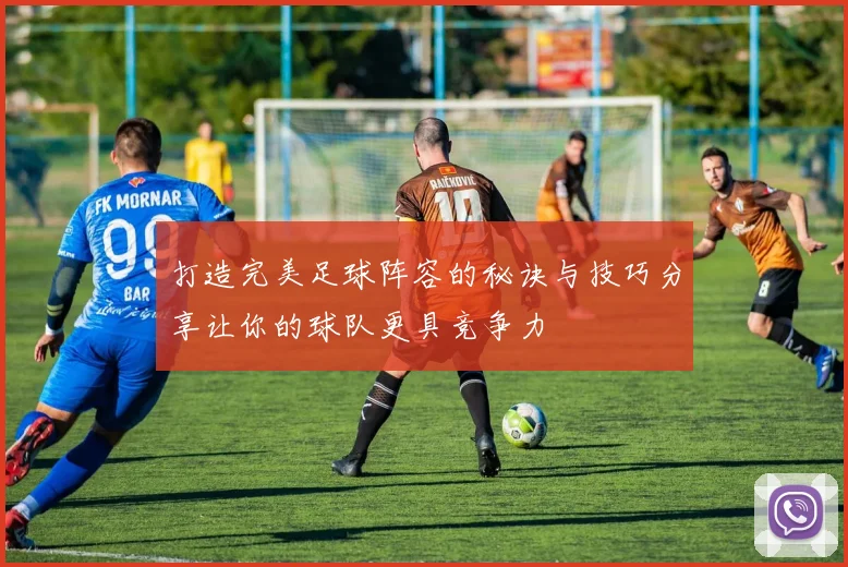打造完美足球阵容的秘诀与技巧分享让你的球队更具竞争力