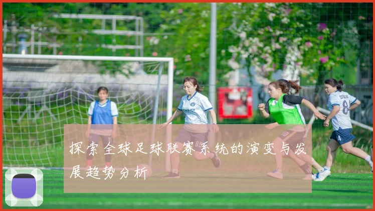 探索全球足球联赛系统的演变与发展趋势分析